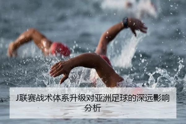 J联赛战术体系升级对亚洲足球的深远影响分析