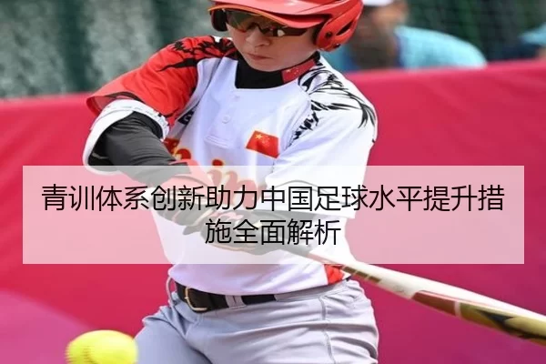 青训体系创新助力中国足球水平提升措施全面解析
