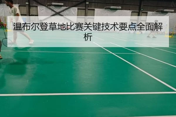 温布尔登草地比赛关键技术要点全面解析