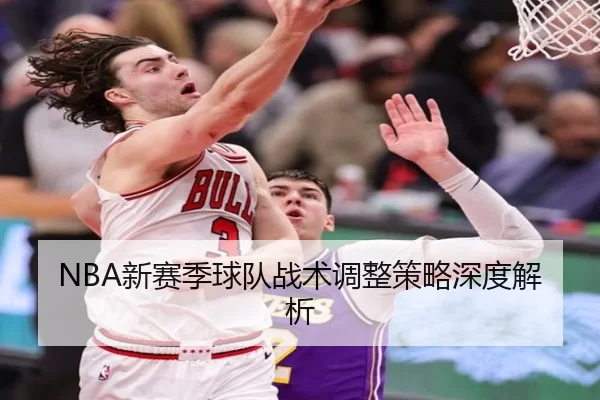 NBA新赛季球队战术调整策略深度解析